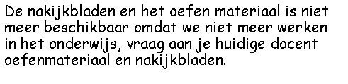 Tekstvak: De nakijkbladen en het oefen materiaal is niet meer beschikbaar omdat we niet meer werken in het onderwijs, vraag aan je huidige docent oefenmateriaal en nakijkbladen. 
